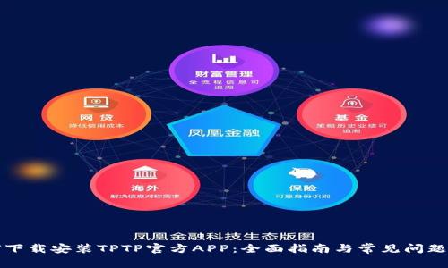 如何下载安装TPTP官方APP：全面指南与常见问题解答