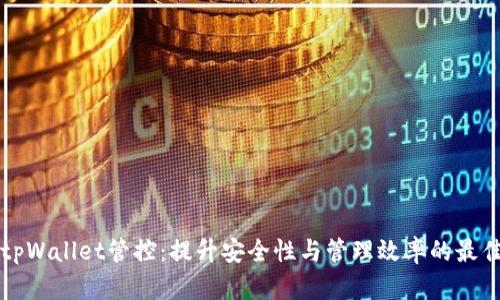 你的tpWallet管控：提升安全性与管理效率的最佳实践