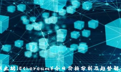 
以太坊（Ethereum）今日价格分析及趋势解读