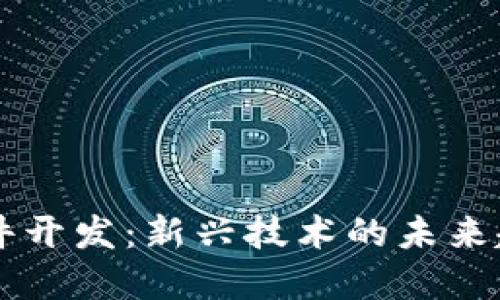 区块链应用软件开发：新兴技术的未来趋势与实践指南