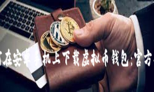 如何在安卓手机上下载虚拟币钱包：官方指南