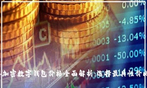 2023年加密数字钱包价格全面解析：选择最具性价比的钱包