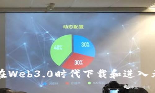 如何在Web3.0时代下载和进入元宇宙