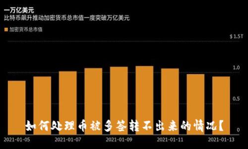 如何处理币被多签转不出来的情况？