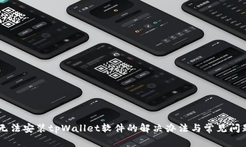 手机无法安装tpWallet软件的解决办法与常见问题分析