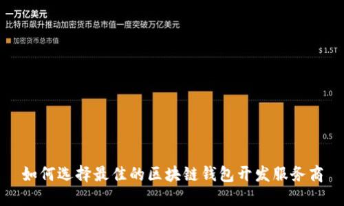 如何选择最佳的区块链钱包开发服务商