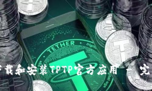 如何下载和安装TPTP官方应用 - 完整指南