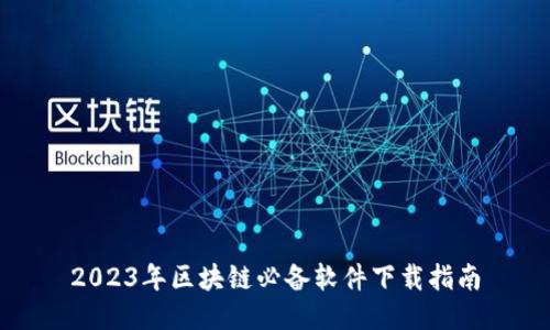 2023年区块链必备软件下载指南