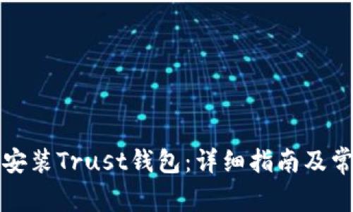 如何下载和安装Trust钱包：详细指南及常见问题解答