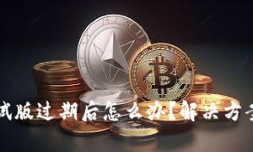 tpWallet测试版过期后怎么办？解决方案及步骤详解