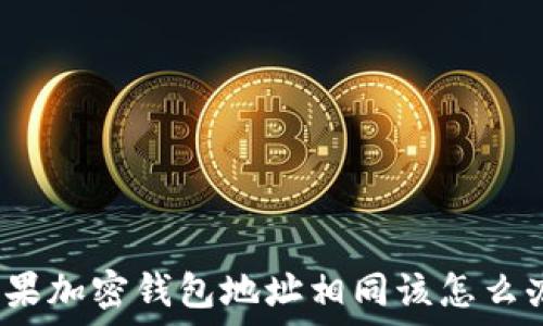   
如果加密钱包地址相同该怎么办？