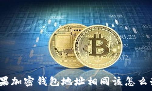   
如果加密钱包地址相同该怎么办？