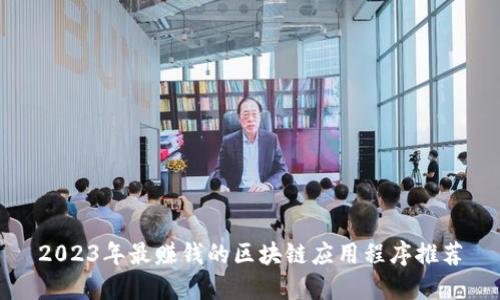 2023年最赚钱的区块链应用程序推荐