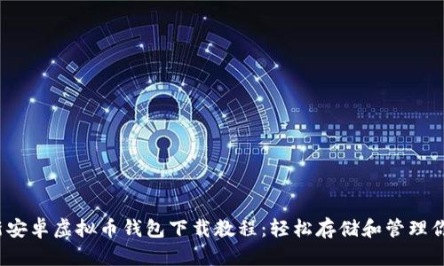 2023年最新安卓虚拟币钱包下载教程：轻松存储和管理你的数字资产