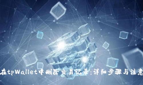 如何在tpWallet中删除交易记录：详细步骤与注意事项