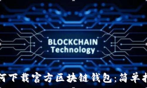   
如何下载官方区块链钱包：简单指南