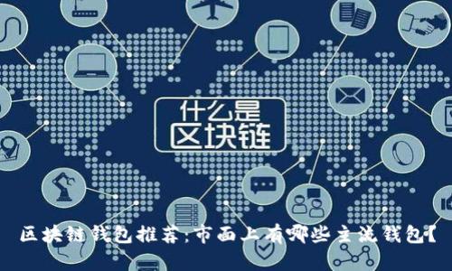 区块链钱包推荐：市面上有哪些主流钱包？
