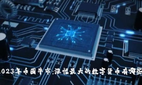 2023年币圈牛市：涨幅最大的数字货币有哪些？