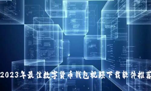 2023年最佳数字货币钱包视频下载软件推荐