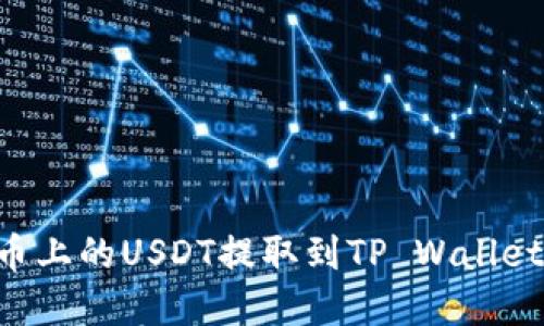 如何将火币上的USDT提取到TP Wallet：完整指南
