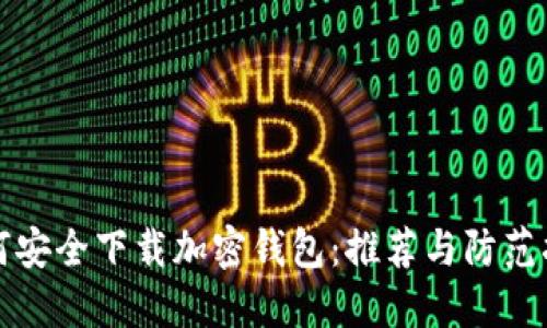 如何安全下载加密钱包：推荐与防范指南