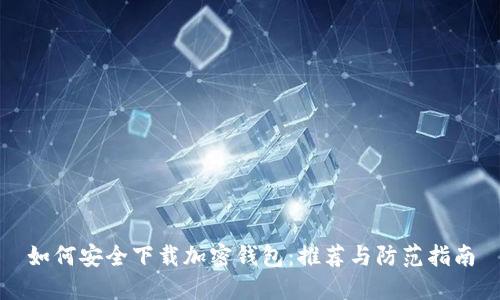 如何安全下载加密钱包：推荐与防范指南