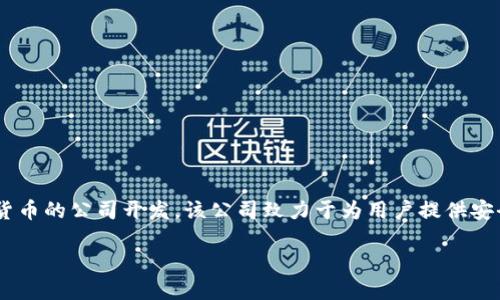 波币钱包（Bobi Wallet）是一款主要用于管理波币（Bobi Coin）等数字资产的电子钱包软件。根据最新的信息，波币钱包由一个专注于区块链技术与数字货币的公司开发，该公司致力于为用户提供安全、便捷的虚拟货币管理解决方案。具体的公司名称可能会因地区或时间有所不同，因此建议查看官方信息或相关的市场公告以获得最新的公司背景信息。

如果你需要更多关于波币钱包的细节或者相关问题，欢迎继续提问！