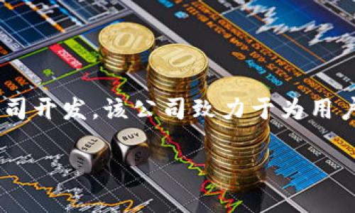 波币钱包（Bobi Wallet）是一款主要用于管理波币（Bobi Coin）等数字资产的电子钱包软件。根据最新的信息，波币钱包由一个专注于区块链技术与数字货币的公司开发，该公司致力于为用户提供安全、便捷的虚拟货币管理解决方案。具体的公司名称可能会因地区或时间有所不同，因此建议查看官方信息或相关的市场公告以获得最新的公司背景信息。

如果你需要更多关于波币钱包的细节或者相关问题，欢迎继续提问！