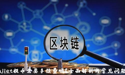 
tpWallet提币需要手续费吗？全面解析与常见问题解答