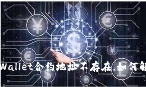 币安提示:tpWallet合约地址不存在,如何解决这一问题?