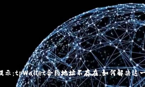 币安提示：tpWallet合约地址不存在，如何解决这一问题？