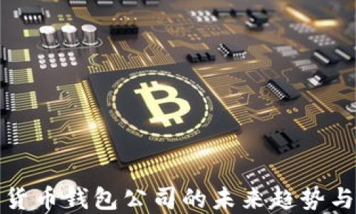 
数字货币钱包公司的未来趋势与发展