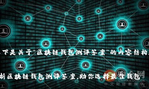 好的，以下是关于“区块链钱包测评答案”的内容结构和概要：


全面解析区块链钱包测评答案，助你选择最佳钱包