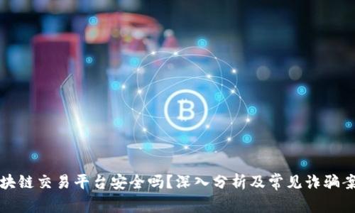 区块链交易平台安全吗？深入分析及常见诈骗案例