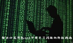 解决小花钱包app下载不了