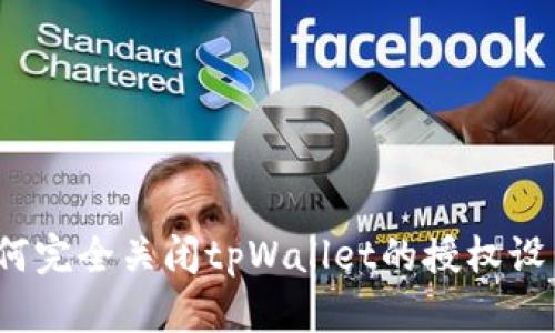如何完全关闭tpWallet的授权设置？