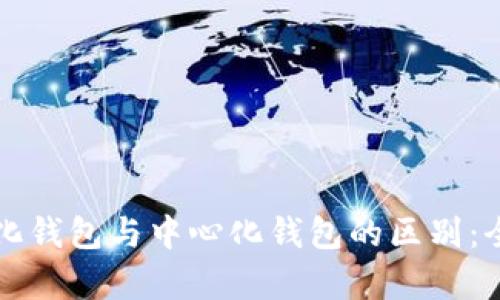 去中心化钱包与中心化钱包的区别：全面解析