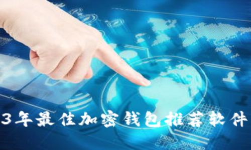 : 2023年最佳加密钱包推荐软件大盘点