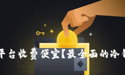 冷钱包哪个平台收费便宜？最全面的冷钱包对比分析
