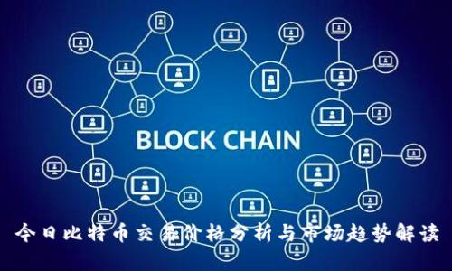 今日比特币交易价格分析与市场趋势解读