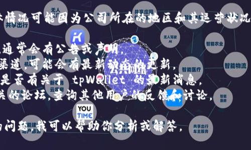关于“tpWallet公司是否注销”的信息并不明确，具体情况可能因为公司所在的地区和其运营状况而有所不同。对于此类问题，建议通过以下方式确认：

1. **官方网站查询**：访问 tpWallet 的官方网站，通常会有公告或声明。
2. **社交媒体**：查看 tpWallet 的官方社交媒体渠道，可能会有最新动态的更新。
3. **相关新闻**：搜索相关的新闻报道，了解市场上是否有关于 tpWallet 的最新消息。
4. **行业论坛或社区**：参与金融科技或区块链相关的论坛，查询其他用户的反馈和讨论。

如果你有进一步的信息或细节，也可以提供更具体的问题，我可以帮助你分析或解答。