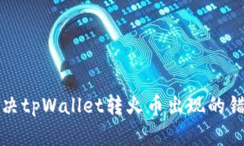 如何解决tpWallet转火币出现的错链问题