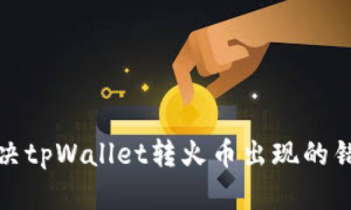 如何解决tpWallet转火币出现的错链问题