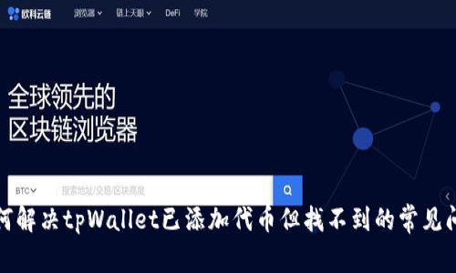 如何解决tpWallet已添加代币但找不到的常见问题