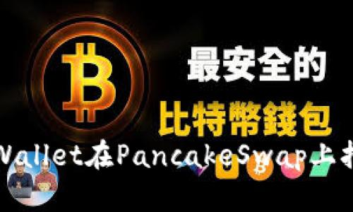 如何解决tpWallet在PancakeSwap上打不开的问题