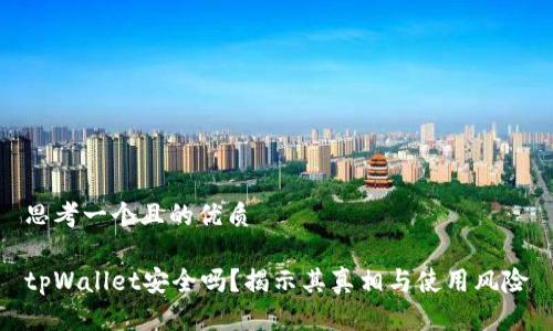 思考一个且的优质

tpWallet安全吗？揭示其真相与使用风险