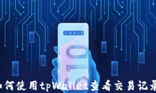 
如何使用tpWallet查看交易记录？