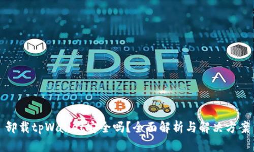 卸载tpWallet安全吗？全面解析与解决方案