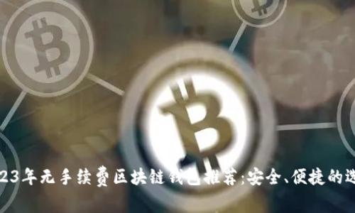 2023年无手续费区块链钱包推荐：安全、便捷的选择