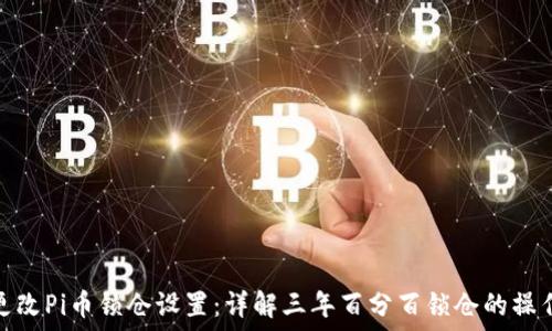  
如何更改Pi币锁仓设置：详解三年百分百锁仓的操作步骤